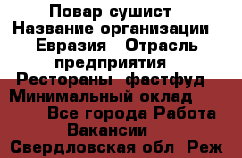 Повар-сушист › Название организации ­ Евразия › Отрасль предприятия ­ Рестораны, фастфуд › Минимальный оклад ­ 35 000 - Все города Работа » Вакансии   . Свердловская обл.,Реж г.